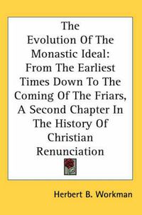 Cover image for The Evolution of the Monastic Ideal: From the Earliest Times Down to the Coming of the Friars, a Second Chapter in the History of Christian Renunciation