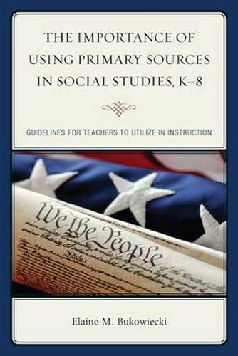 Cover image for The Importance of Using Primary Sources in Social Studies, K-8: Guidelines for Teachers to Utilize in Instruction