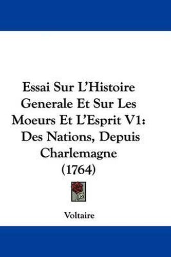 Cover image for Essai Sur L'Histoire Generale Et Sur Les Moeurs Et L'Esprit V1: Des Nations, Depuis Charlemagne (1764)