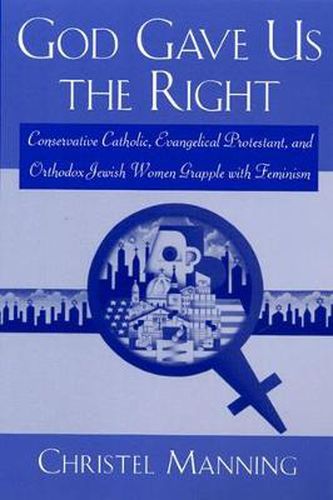 Cover image for God Gave Us the Right: Conservative Catholic, Evangelical Protestant and Orthodox Jewish Women Grapple with Feminism