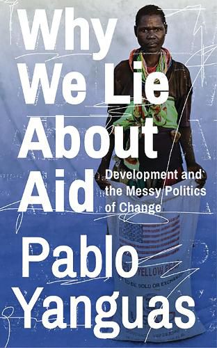 Cover image for Why We Lie About Aid: Development and the Messy Politics of Change