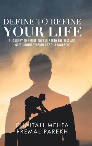 Cover image for Define to Refine Your Life: A Journey to Refine Yourself into the Best and Most Unique Version of Your Own Self.