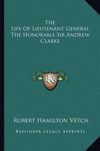 Cover image for The Life of Lieutenant General the Honorable Sir Andrew Clarke