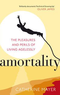 Cover image for Amortality: The Pleasures and Perils of Living Agelessly