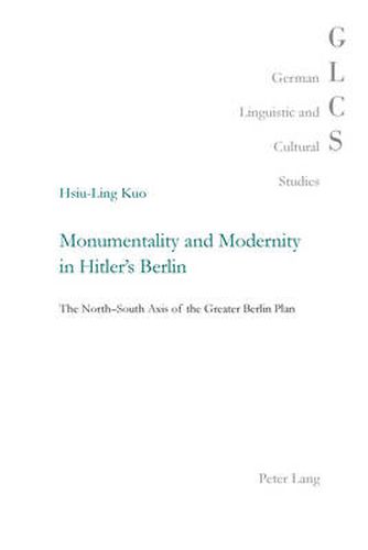 Cover image for Monumentality and Modernity in Hitler's Berlin: The North-South Axis of the Greater Berlin Plan