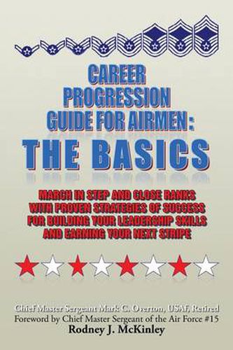 Career Progression Guide For Airmen: The Basics: March in Step and Close Ranks with Proven Strategies of Success for Building Your Leadership Skills and Earning Your Next Stripe