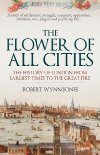 Cover image for The Flower of All Cities: The History of London from Earliest Times to the Great Fire