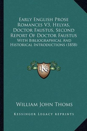 Early English Prose Romances V3, Helyas, Doctor Faustus, Second Report of Doctor Faustus: With Bibliographical and Historical Introductions (1858)