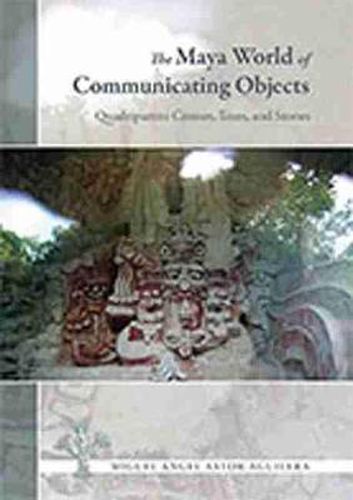 Cover image for The Maya World of Communicating Objects: Quadripartite Crosses, Trees, and Stones