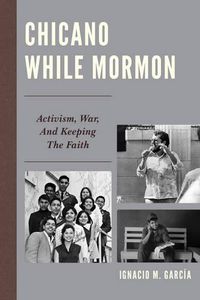 Cover image for Chicano While Mormon: Activism, War, and Keeping the Faith