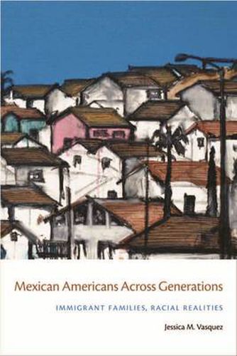 Cover image for Mexican Americans Across Generations: Immigrant Families, Racial Realities