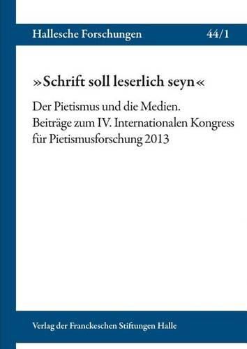Cover image for Schrift Soll Leserlich Seyn: Der Pietismus Und Die Medien. Beitrage Zum IV. Internationalen Kongress Fur Pietismusforschung 2013