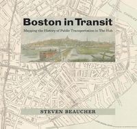 Cover image for Boston in Transit: Mapping the History of Public Transportation in The Hub