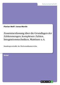 Cover image for Zusammenfassung uber die Grundlagen der Zahlenmengen, komplexen Zahlen, Integrationstechniken, Matrizen u. A.: Stundenprotokolle des Mathematikunterrichts