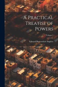 Cover image for A Practical Treatise of Powers; Volume 1