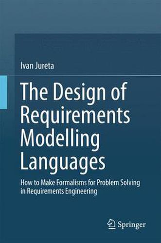 Cover image for The Design of Requirements Modelling Languages: How to Make Formalisms for Problem Solving in Requirements Engineering
