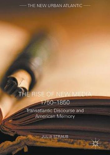 Cover image for The Rise of New Media 1750-1850: Transatlantic Discourse and American Memory