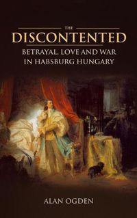 Cover image for The Discontented: Betrayal, Love and War in Habsburg Hungary