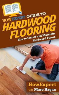 Cover image for HowExpert Guide to Hardwood Flooring: How to Install and Maintain Hardwood Floors