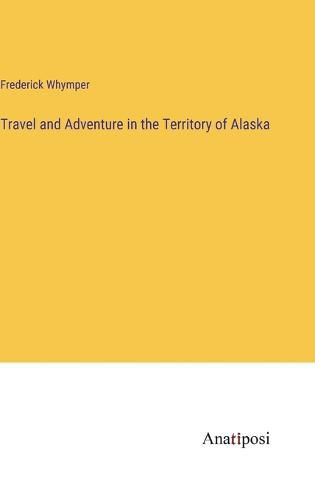 Cover image for Travel and Adventure in the Territory of Alaska