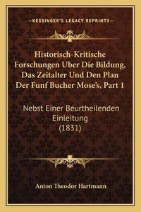 Cover image for Historisch-Kritische Forschungen Uber Die Bildung, Das Zeitalter Und Den Plan Der Funf Bucher Mose's, Part 1: Nebst Einer Beurtheilenden Einleitung (1831)