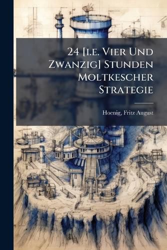 Cover image for 24 [I.E. Vier Und Zwanzig] Stunden Moltkescher Strategie