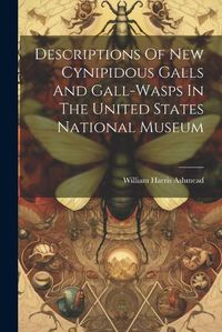 Cover image for Descriptions Of New Cynipidous Galls And Gall-wasps In The United States National Museum