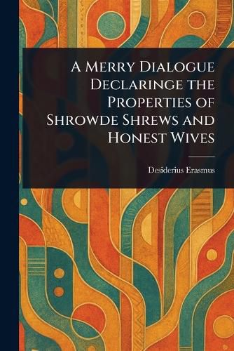Cover image for A Merry Dialogue Declaringe the Properties of Shrowde Shrews and Honest Wives