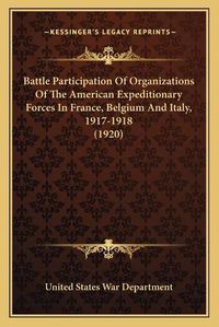 Cover image for Battle Participation of Organizations of the American Expeditionary Forces in France, Belgium and Italy, 1917-1918 (1920)