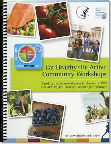 Cover image for Eat Healthy, Be Active Community Workshops: Based on the Dietary Guidelines for Americans 2010 and 2008 Physical Activity Guidelines for Americans