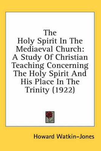 Cover image for The Holy Spirit in the Mediaeval Church: A Study of Christian Teaching Concerning the Holy Spirit and His Place in the Trinity (1922)