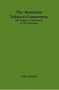 Cover image for The American Tobacco Controversy: The Tobacco Controversy of 1857 Revisited