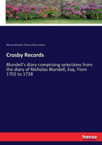 Cover image for Crosby Records: Blundell's diary comprising selections from the diary of Nicholas Blundell, Esq. from 1702 to 1728