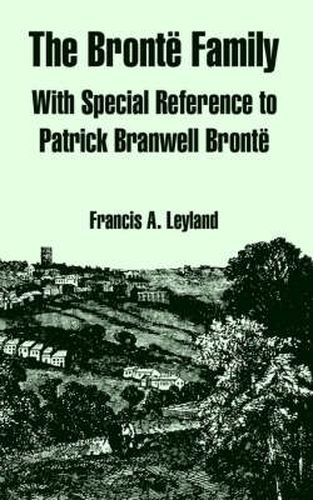 The Bronte Family: With Special Reference to Patrick Branwell Bronte