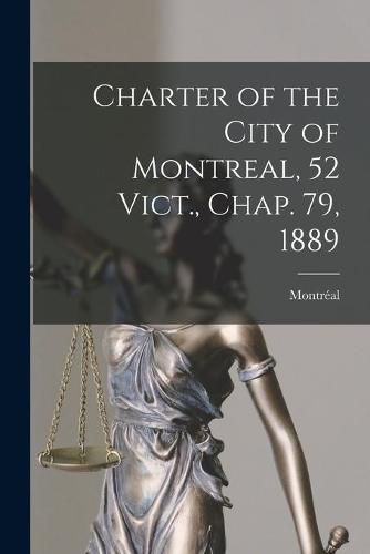 Cover image for Charter of the City of Montreal, 52 Vict., Chap. 79, 1889 [microform]