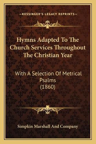 Cover image for Hymns Adapted to the Church Services Throughout the Christian Year: With a Selection of Metrical Psalms (1860)