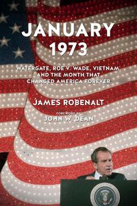 Cover image for January 1973: Watergate, Roe V. Wade, Vietnam, and the Month That Changed America Forever