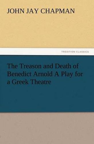 Cover image for The Treason and Death of Benedict Arnold a Play for a Greek Theatre