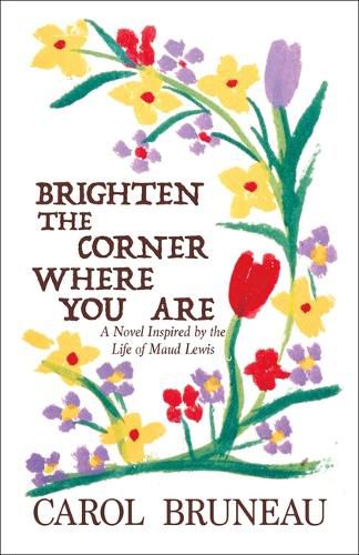 Brighten the Corner Where You Are: A Novel Inspired by the Life of Maud Lewis