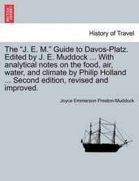 Cover image for The J. E. M.  Guide to Davos-Platz. Edited by J. E. Muddock ... with Analytical Notes on the Food, Air, Water, and Climate by Philip Holland ... Second Edition, Revised and Improved.