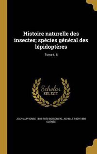 Cover image for Histoire Naturelle Des Insectes; Species General Des Lepidopteres; Tome T. 6