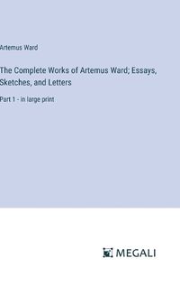 Cover image for The Complete Works of Artemus Ward; Essays, Sketches, and Letters