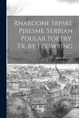 Cover image for Rnarodne Srpske Pjresme. Serbian Poular Poetry, Tr. by J. Bowring