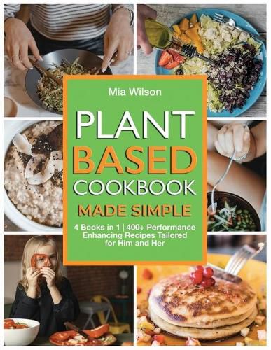 Cover image for Plant Based Cookbook Made Simple: 4 Books in 1 400+ Performance Enhancing Recipes Tailored for Him and Her