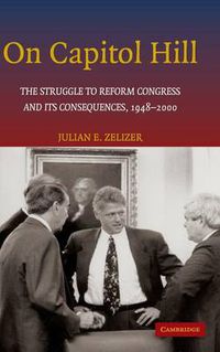 Cover image for On Capitol Hill: The Struggle to Reform Congress and its Consequences, 1948-2000