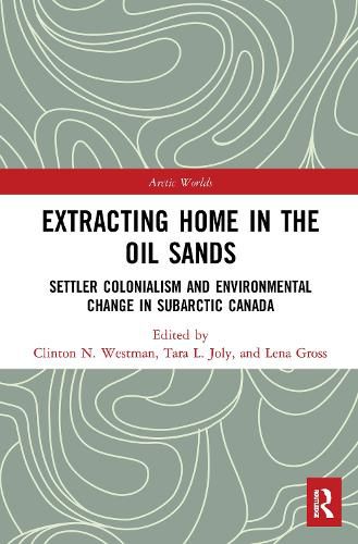 Cover image for Extracting Home in the Oil Sands: Settler Colonialism and Environmental Change in Subarctic Canada