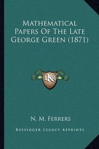 Cover image for Mathematical Papers of the Late George Green (1871) Mathematical Papers of the Late George Green (1871)