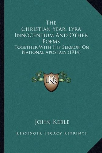 Cover image for The Christian Year, Lyra Innocentium and Other Poems the Christian Year, Lyra Innocentium and Other Poems: Together with His Sermon on National Apostasy (1914) Together with His Sermon on National Apostasy (1914)