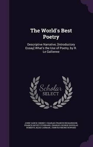 The World's Best Poetry: Descriptive Narrative; [Introductory Essay] What's the Use of Poetry, by R. Le Gallienne