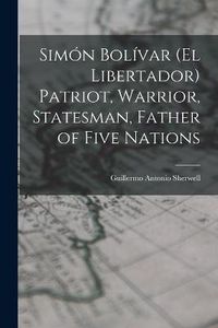 Cover image for Simon Bolivar (el Libertador) Patriot, Warrior, Statesman, Father of Five Nations